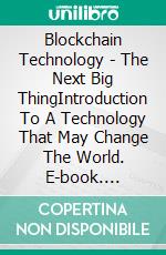 Blockchain Technology - The Next Big ThingIntroduction To A Technology That May Change The World. E-book. Formato EPUB ebook di Sebastian Merz