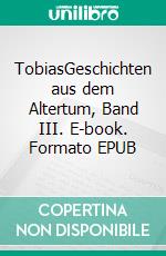 TobiasGeschichten aus dem Altertum, Band III. E-book. Formato EPUB ebook di Benjamin Benjamin