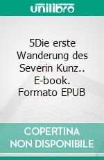 5Die erste Wanderung des Severin Kunz.. E-book. Formato EPUB ebook di Felix Bachbetti