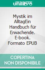 Mystik im AlltagEin Handbuch für Erwachende. E-book. Formato EPUB