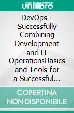 DevOps - Successfully Combining Development and IT OperationsBasics and Tools for a Successful DevOps Implementation. E-book. Formato EPUB ebook di Curt W. Meister