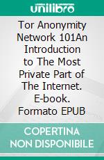 Tor Anonymity Network 101An Introduction to The Most Private Part of The Internet. E-book. Formato EPUB