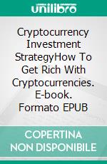 Cryptocurrency Investment StrategyHow To Get Rich With Cryptocurrencies. E-book. Formato EPUB ebook di Sato Akira