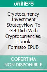 Cryptocurrency Investment StrategyHow To Get Rich With Cryptocurrencies. E-book. Formato EPUB ebook