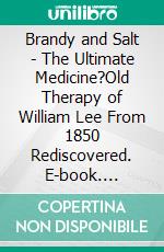 Brandy and Salt - The Ultimate Medicine?Old Therapy of William Lee From 1850 Rediscovered. E-book. Formato EPUB ebook