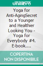 Yoga for Anti-AgingSecret to a Younger and Healthier Looking You - Yoga for Everybody #4. E-book. Formato EPUB ebook di Anand Gupta