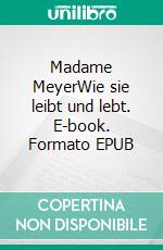 Madame MeyerWie sie leibt und lebt. E-book. Formato EPUB ebook di Markus Delz