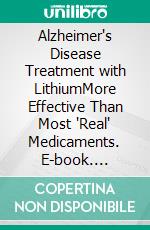 Alzheimer's Disease Treatment with LithiumMore Effective Than Most 'Real' Medicaments. E-book. Formato EPUB ebook