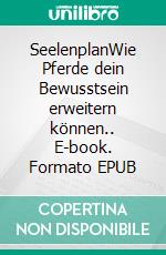 SeelenplanWie Pferde dein Bewusstsein erweitern können.. E-book. Formato EPUB ebook