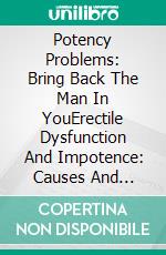 Potency Problems: Bring Back The Man In YouErectile Dysfunction And Impotence: Causes And Treatments. E-book. Formato EPUB ebook