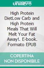 High Protein DietLow Carb and High Protein Meals That Will Melt Your Fat Away!. E-book. Formato EPUB