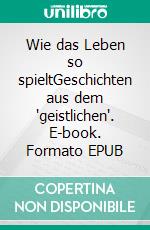 Wie das Leben so spieltGeschichten aus dem 'geistlichen'. E-book. Formato EPUB ebook