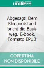 Abgesagt! Dem Klimanotstand bricht die Basis weg. E-book. Formato EPUB ebook