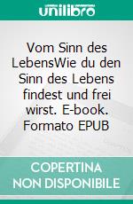 Vom Sinn des LebensWie du den Sinn des Lebens findest und frei wirst. E-book. Formato EPUB ebook