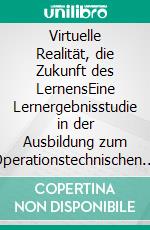 Virtuelle Realität, die Zukunft des LernensEine Lernergebnisstudie in der Ausbildung zum Operationstechnischen Assistenten. E-book. Formato EPUB ebook di Felix Mensch