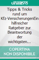 Tipps & Tricks rund um Kfz-VersicherungenEin hilfreicher Ratgeber zur Beantwortung der wichtigsten Fragen. E-book. Formato EPUB ebook