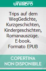 Trips auf dem WegGedichte, Kurzgeschichten, Kindergeschichten, Romanauszüge. E-book. Formato EPUB ebook