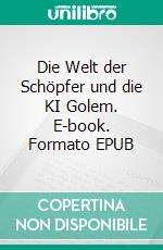 Die Welt der Schöpfer und die KI Golem. E-book. Formato EPUB ebook