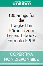 100 Songs für die EwigkeitEin Hörbuch zum Lesen. E-book. Formato EPUB ebook di Ferdinand Köther