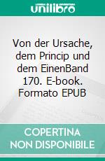 Von der Ursache, dem Princip und dem EinenBand 170. E-book. Formato EPUB ebook