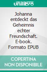 Johanna entdeckt das Geheimnis echter Freundschaft. E-book. Formato EPUB ebook