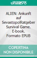 ALIEN: Ankunft auf SevastopolRatgeber Survival Game. E-book. Formato EPUB ebook di Vincent Kleemayer