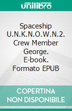 Spaceship U.N.K.N.O.W.N.2. Crew Member George. E-book. Formato EPUB ebook di Thomas Tralantry