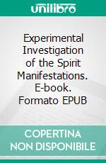 Experimental Investigation of the Spirit Manifestations. E-book. Formato EPUB ebook di Robert Hare