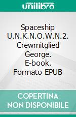 Spaceship U.N.K.N.O.W.N.2. Crewmitglied George. E-book. Formato EPUB ebook di Thomas Tralantry