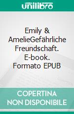 Emily & AmelieGefährliche Freundschaft. E-book. Formato EPUB ebook di Anni Tag