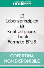 12 Lebensprinzipien als Kontrastpaare. E-book. Formato EPUB ebook