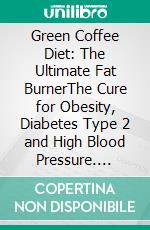 Green Coffee Diet: The Ultimate Fat BurnerThe Cure for Obesity, Diabetes Type 2 and High Blood Pressure. E-book. Formato EPUB ebook di Dieter Mann