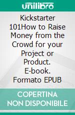 Kickstarter 101How to Raise Money from the Crowd for your Project or Product. E-book. Formato EPUB ebook