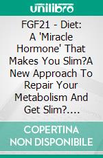 FGF21 - Diet: A 'Miracle Hormone' That Makes You Slim?A New Approach To Repair Your Metabolism And Get Slim?. E-book. Formato EPUB ebook