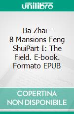 Ba Zhai - 8 Mansions Feng ShuiPart I: The Field. E-book. Formato EPUB