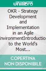 OKR - Strategy Development and Implementation in an Agile EnvironmentIntroduction to the World's Most Successful Framework for Strategy Execution in the 21st Century. E-book. Formato EPUB