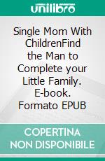 Single Mom With ChildrenFind the Man to Complete your Little Family. E-book. Formato EPUB ebook di Anne Morgan