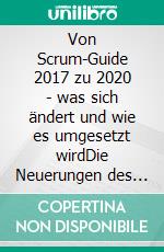 Von Scrum-Guide 2017 zu 2020 - was sich ändert und wie es umgesetzt wirdDie Neuerungen des Scrum-Guide 2020 und die erfolgreiche Umsetzung in Ihrem Scrum-Team. E-book. Formato EPUB ebook