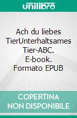 Ach du liebes TierUnterhaltsames Tier-ABC. E-book. Formato EPUB