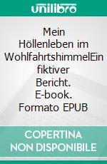 Mein Höllenleben im WohlfahrtshimmelEin fiktiver Bericht. E-book. Formato EPUB ebook