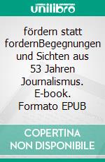 fördern statt fordernBegegnungen und Sichten aus 53 Jahren Journalismus. E-book. Formato EPUB ebook di Christoph A. Müller