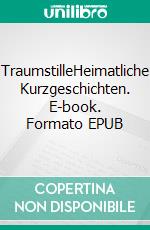 TraumstilleHeimatliche Kurzgeschichten. E-book. Formato EPUB ebook