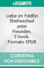 Liebe im FeldEin Briefwechsel unter Freunden. E-book. Formato EPUB ebook