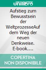 Aufstieg zum Bewusstsein der WeltprozesseAuf dem Weg der neuen Denkweise. E-book. Formato EPUB ebook