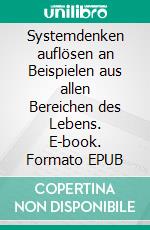 Systemdenken auflösen an Beispielen aus allen Bereichen des Lebens. E-book. Formato EPUB ebook di Pierre Alizé