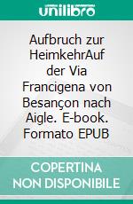 Aufbruch zur HeimkehrAuf der Via Francigena von Besançon nach Aigle. E-book. Formato EPUB ebook di Chris Bremer