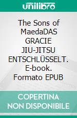 The Sons of MaedaDAS GRACIE JIU-JITSU ENTSCHLÜSSELT. E-book. Formato EPUB ebook