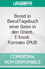 Bored in BeirutTagebuch einer Reise in den Orient. E-book. Formato EPUB ebook di Claudio Zemp