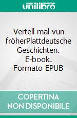 Vertell mal vun fröherPlattdeutsche Geschichten. E-book. Formato EPUB ebook