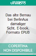 Das alte Bernau bei BerlinAus damaliger Sicht. E-book. Formato EPUB ebook di Steffen Großpietsch